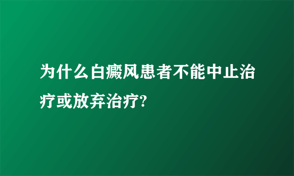 为什么白癜风患者不能中止治疗或放弃治疗?