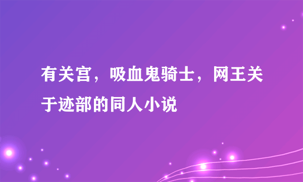 有关宫，吸血鬼骑士，网王关于迹部的同人小说