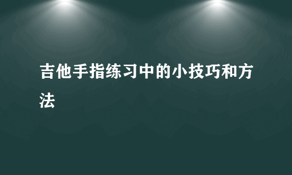 吉他手指练习中的小技巧和方法