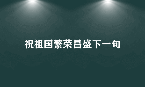 祝祖国繁荣昌盛下一句