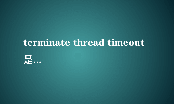 terminate thread timeout是什么啊???高手!!!