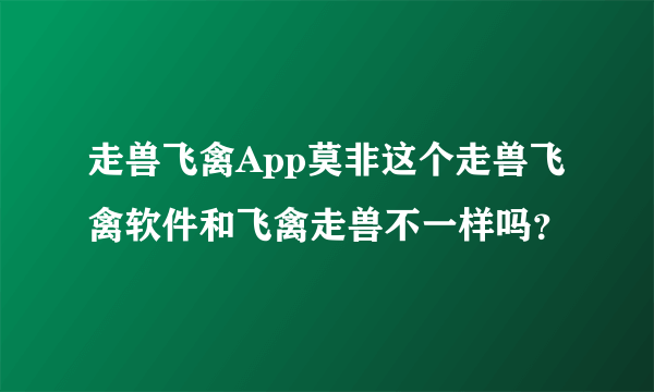 走兽飞禽App莫非这个走兽飞禽软件和飞禽走兽不一样吗？