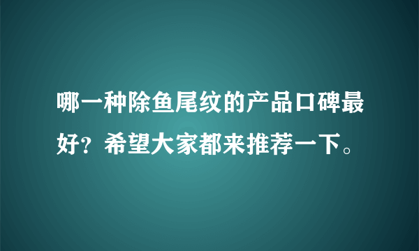 哪一种除鱼尾纹的产品口碑最好？希望大家都来推荐一下。