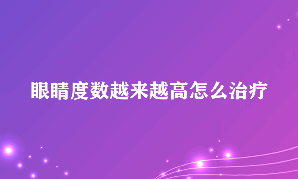 眼睛度数越来越高怎么治疗