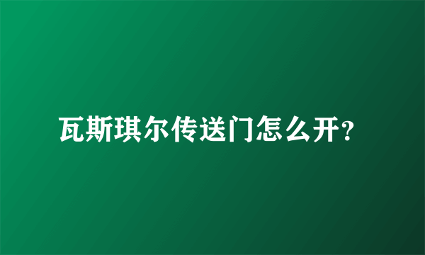 瓦斯琪尔传送门怎么开？