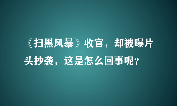 《扫黑风暴》收官，却被曝片头抄袭，这是怎么回事呢？