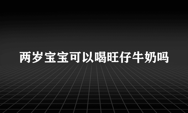 两岁宝宝可以喝旺仔牛奶吗