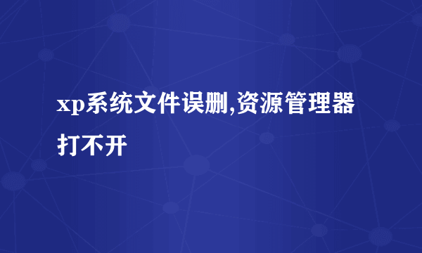 xp系统文件误删,资源管理器打不开