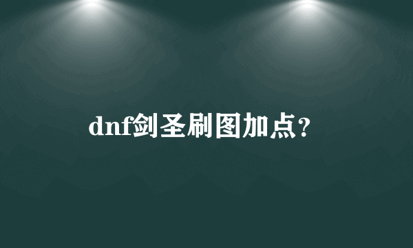 dnf剑圣刷图加点？