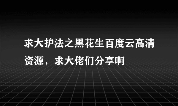 求大护法之黑花生百度云高清资源，求大佬们分享啊