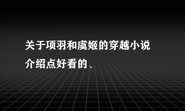 关于项羽和虞姬的穿越小说 介绍点好看的、