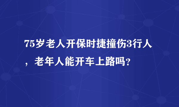 75岁老人开保时捷撞伤3行人，老年人能开车上路吗？