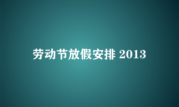 劳动节放假安排 2013