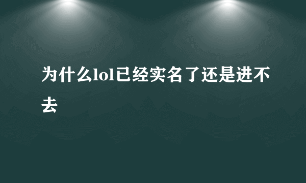 为什么lol已经实名了还是进不去