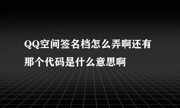 QQ空间签名档怎么弄啊还有那个代码是什么意思啊