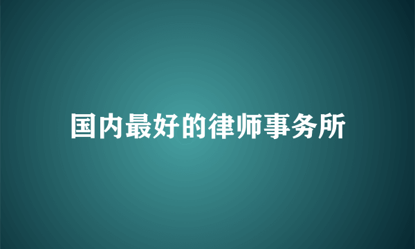 国内最好的律师事务所