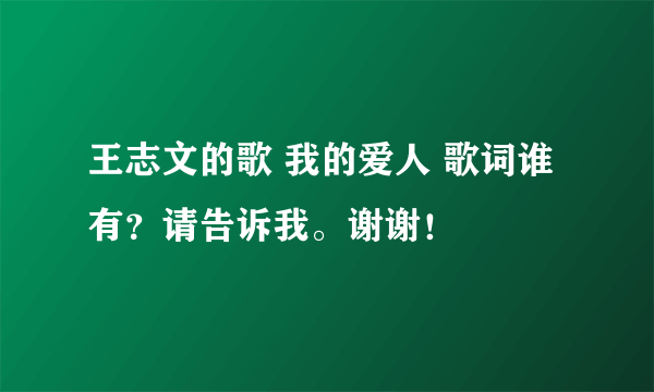 王志文的歌 我的爱人 歌词谁有？请告诉我。谢谢！