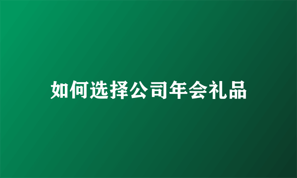 如何选择公司年会礼品