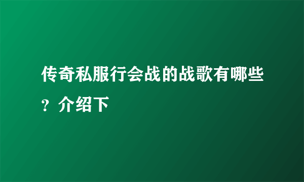 传奇私服行会战的战歌有哪些？介绍下