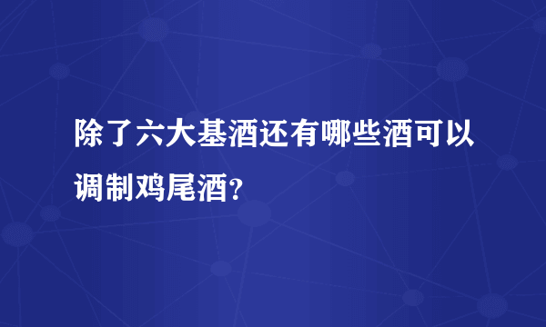 除了六大基酒还有哪些酒可以调制鸡尾酒？