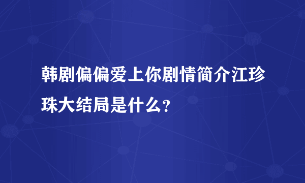 韩剧偏偏爱上你剧情简介江珍珠大结局是什么？