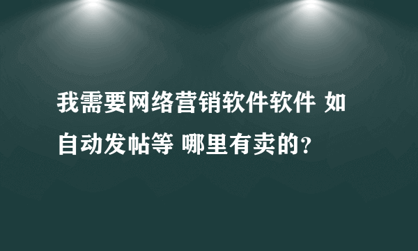 我需要网络营销软件软件 如自动发帖等 哪里有卖的？