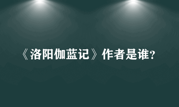 《洛阳伽蓝记》作者是谁？