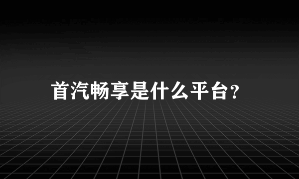 首汽畅享是什么平台？