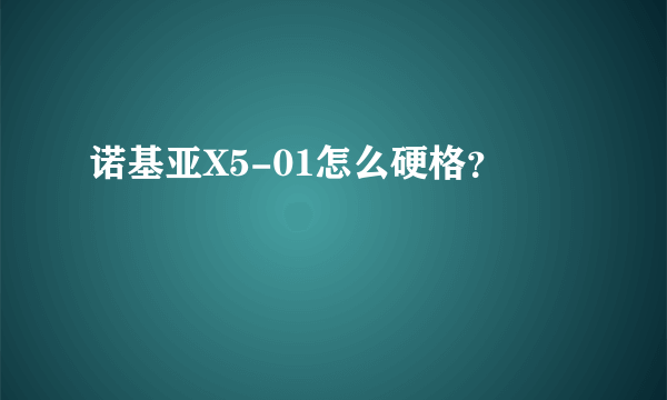 诺基亚X5-01怎么硬格？