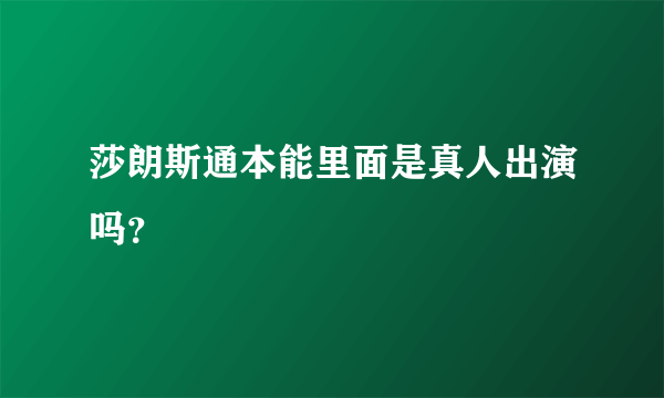 莎朗斯通本能里面是真人出演吗？