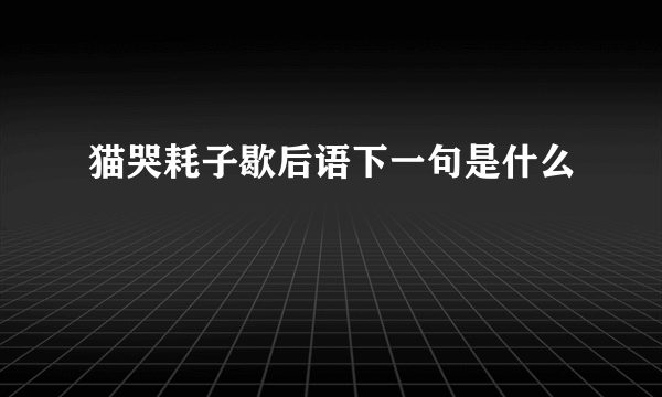 猫哭耗子歇后语下一句是什么