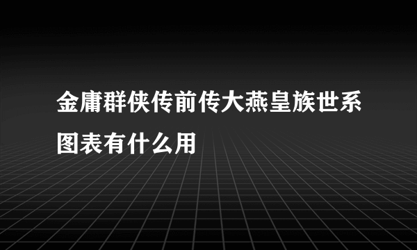 金庸群侠传前传大燕皇族世系图表有什么用