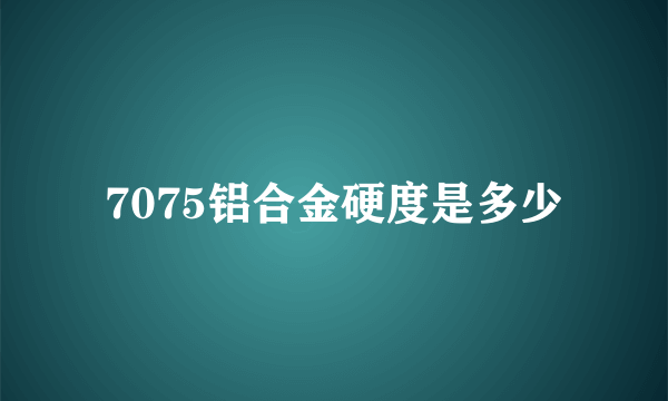 7075铝合金硬度是多少