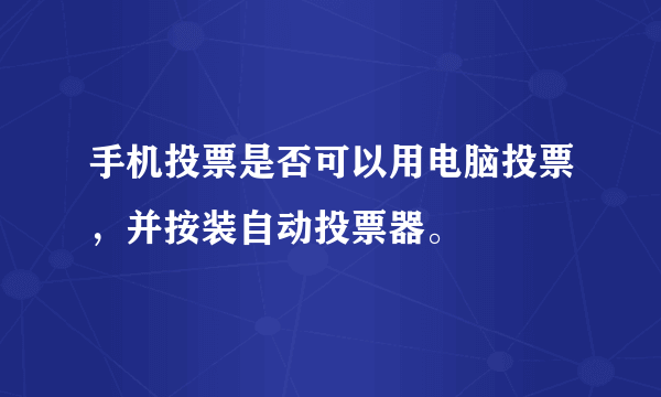 手机投票是否可以用电脑投票，并按装自动投票器。