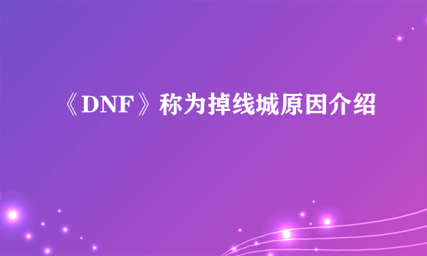 《DNF》称为掉线城原因介绍