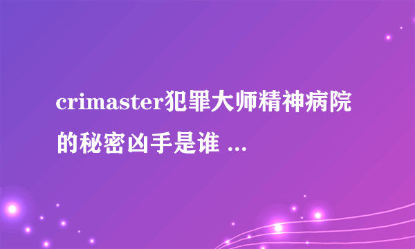 crimaster犯罪大师精神病院的秘密凶手是谁 精神病院的秘密答案