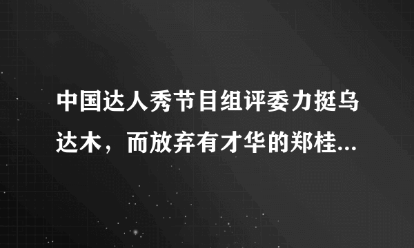 中国达人秀节目组评委力挺乌达木，而放弃有才华的郑桂桂这是为什么？