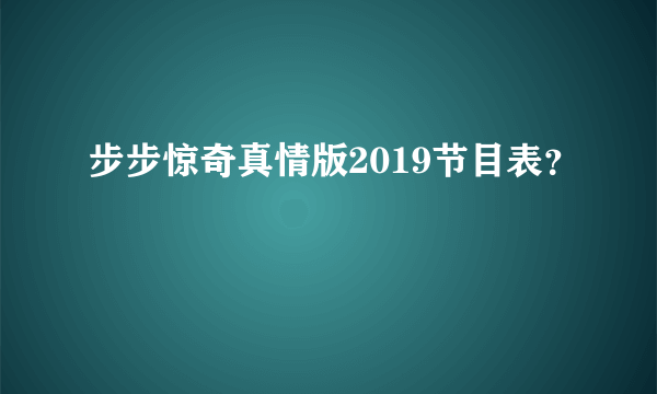 步步惊奇真情版2019节目表？