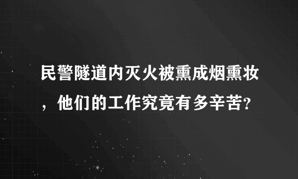 民警隧道内灭火被熏成烟熏妆，他们的工作究竟有多辛苦？