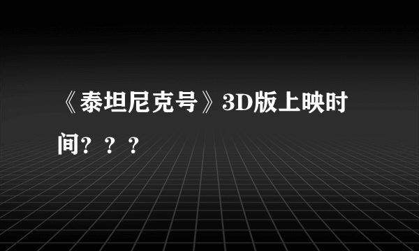 《泰坦尼克号》3D版上映时间？？？