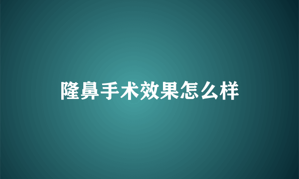 隆鼻手术效果怎么样