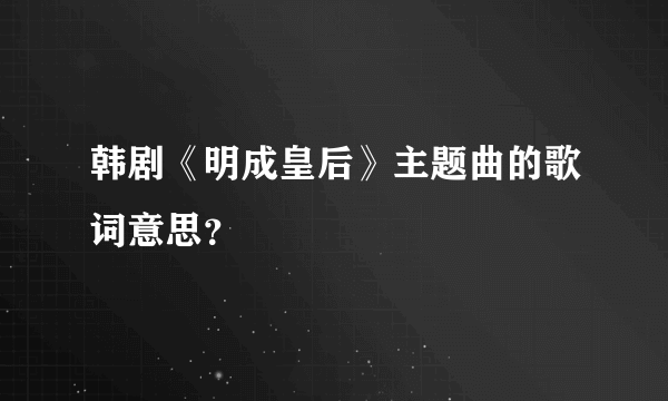 韩剧《明成皇后》主题曲的歌词意思？