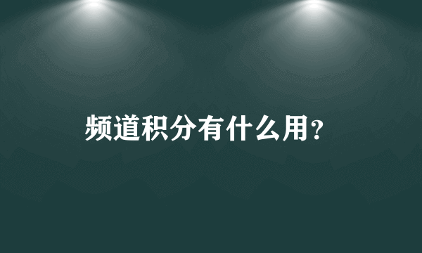 频道积分有什么用？