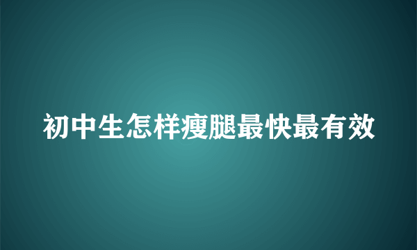 初中生怎样瘦腿最快最有效