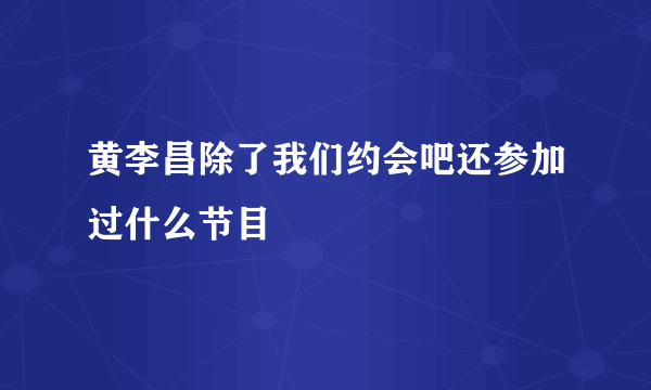 黄李昌除了我们约会吧还参加过什么节目