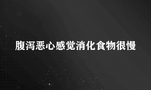 腹泻恶心感觉消化食物很慢