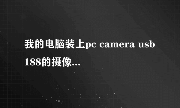 我的电脑装上pc camera usb188的摄像头驱动，但是，打开摄像头运行一会就出现了蓝屏死机的现象