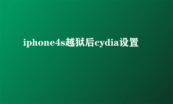 iphone4s越狱后cydia设置