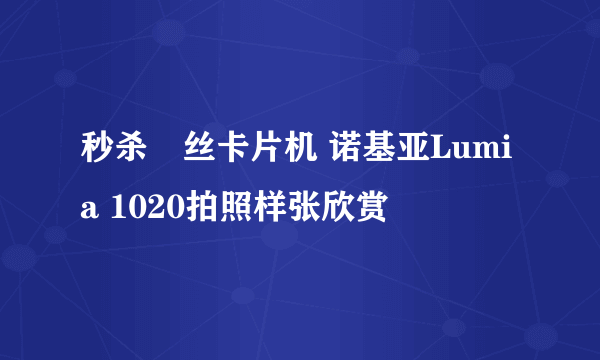 秒杀屌丝卡片机 诺基亚Lumia 1020拍照样张欣赏