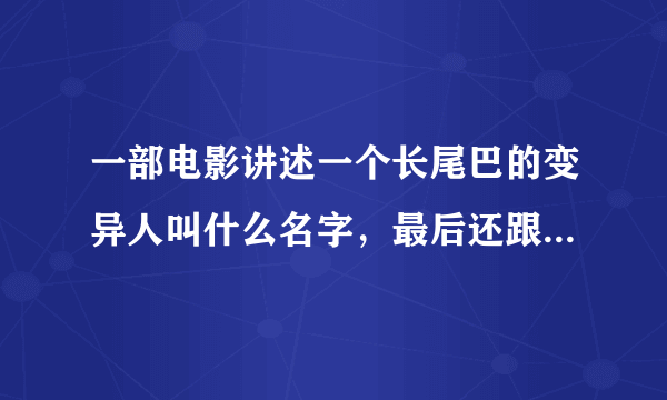 一部电影讲述一个长尾巴的变异人叫什么名字，最后还跟一个女的弄怀孕了